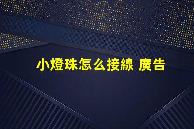 小燈珠怎么接線 廣告燈珠怎么接線